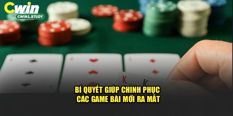 Bí quyết giúp chinh phục các game bài mới ra mắt