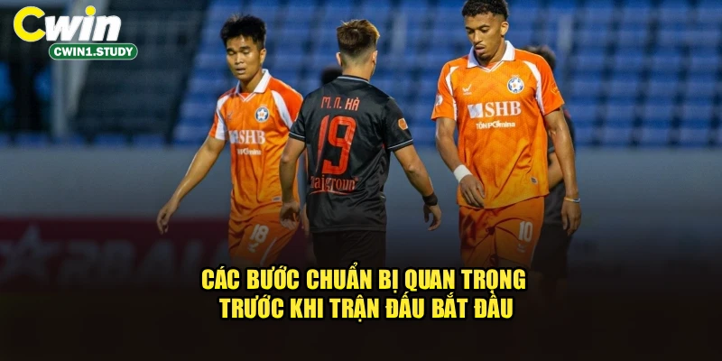 Các bước chuẩn bị quan trọng trước khi trận đấu bắt đầu