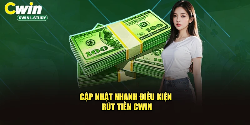 Cập nhật nhanh điều kiện rút tiền Cwin