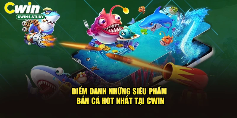 Điểm danh những siêu phẩm bắn cá hot nhất tại cwin