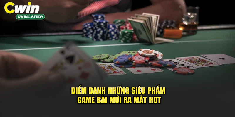Điểm danh những siêu phẩm game bài mới ra mắt hot