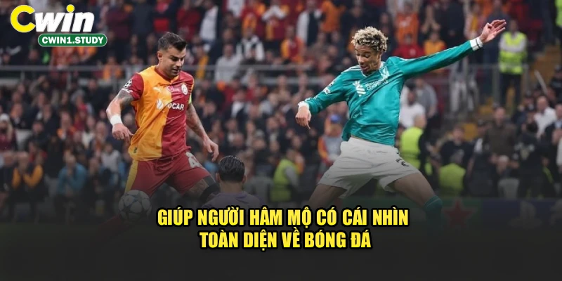 Giúp người hâm mộ có cái nhìn toàn diện về bóng đá