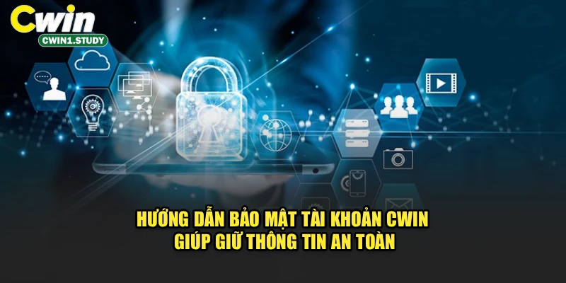 Hướng dẫn bảo mật tài khoản Cwin giúp giữ thông tin an toàn