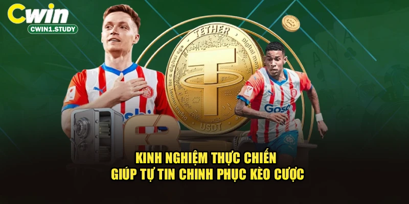 Kinh nghiệm thực chiến giúp tự tin chinh phục kèo cược