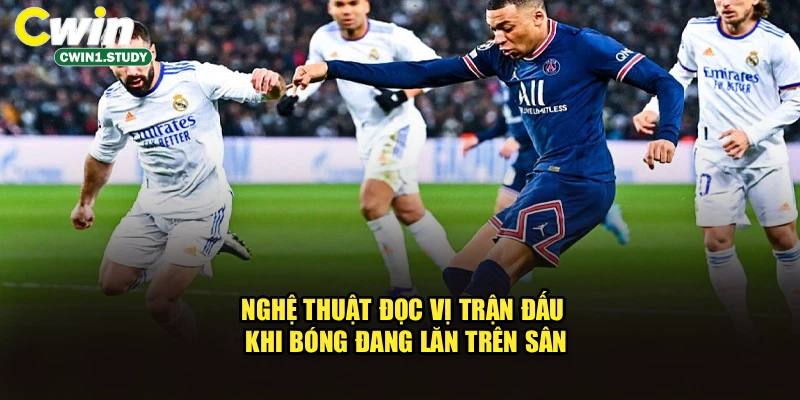 Nghệ thuật đọc vị trận đấu khi bóng đang lăn trên sân