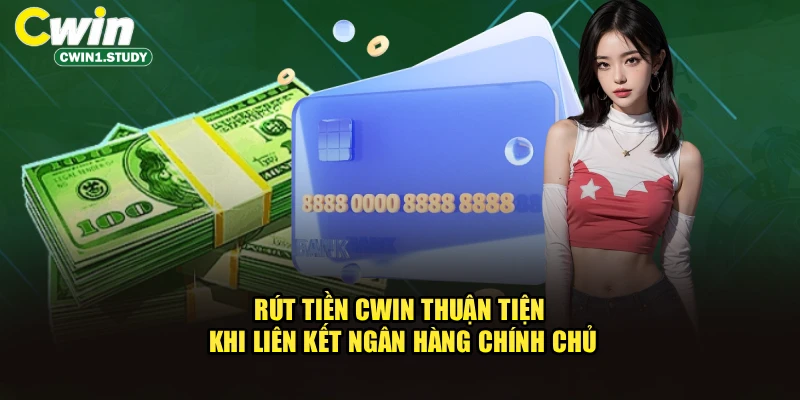 Rút tiền Cwin thuận tiện khi liên kết ngân hàng chính chủ